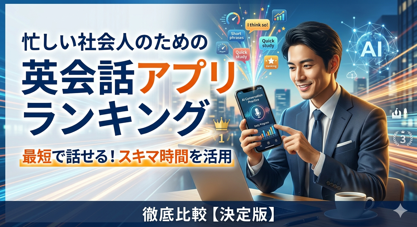 忙しい社会人向け英会話アプリランキング|最短で話せるようになるサービスを徹底比較